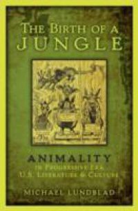 Birth of a Jungle: Animality in Progressive-Era U.S. Literature and Culture