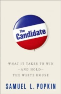 Candidate: What it Takes to Win – and Hold – the White House