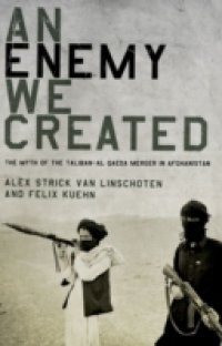 Enemy We Created: The Myth of the Taliban-Al Qaeda Merger in Afghanistan