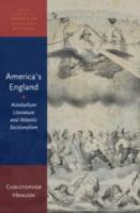 America's England: Antebellum Literature and Atlantic Sectionalism