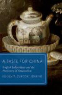 Taste for China: English Subjectivity and the Prehistory of Orientalism