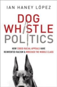 Dog Whistle Politics: How Coded Racial Appeals Have Reinvented Racism and Wrecked the Middle Class