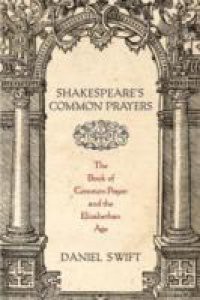 Shakespeares Common Prayers: The Book of Common Prayer and the Elizabethan Age