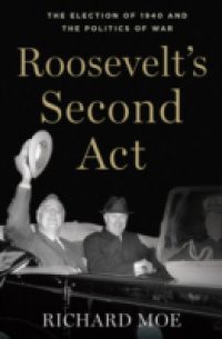 Roosevelts Second Act: The Election of 1940 and the Politics of War
