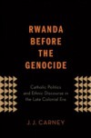Rwanda Before the Genocide: Catholic Politics and Ethnic Discourse in the Late Colonial Era