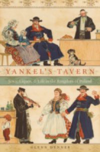 Yankels Tavern: Jews, Liquor, and Life in the Kingdom of Poland