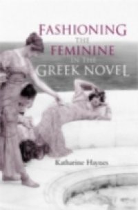 Fashioning the Feminine in the Greek Novel