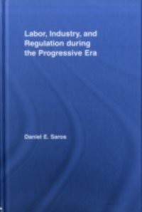 Labor, Industry, and Regulation during the Progressive Era