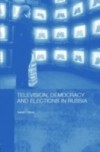 Television, Democracy and Elections in Russia