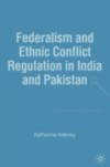 Federalism and Ethnic Conflict Regulation in India and Pakistan