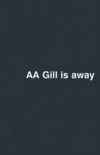 AA Gill is Away