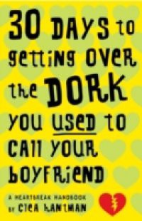 30 Days to Getting over the Dork You Used to Call Your Boyfriend