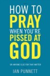 How to Pray When You're Pissed at God