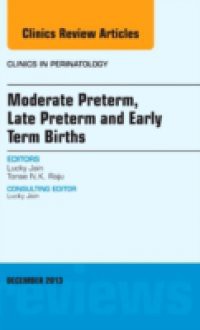 Moderate Preterm, Late Preterm, and Early Term Births, An Issue of Clinics in Perinatology,