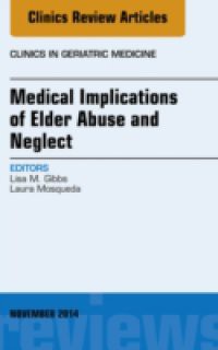 Medical Implications of Elder Abuse and Neglect, An Issue of Clinics in Geratric Medicine,