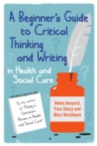 A Beginner'S Guide To Critical Thinking And Writing In Health And Social Care