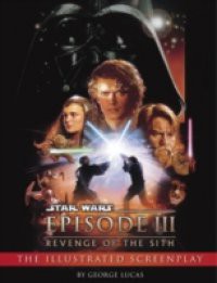 Revenge of the Sith: Illustrated Screenplay: Star Wars: Episode III