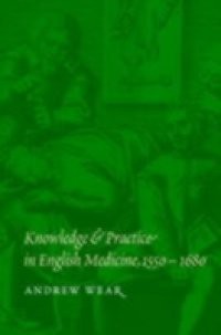 Knowledge and Practice in English Medicine, 1550-1680