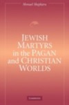 Jewish Martyrs in the Pagan and Christian Worlds