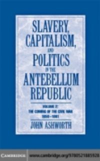 Slavery, Capitalism and Politics in the Antebellum Republic: Volume 2, The Coming of the Civil War, 1850-1861