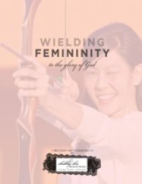 Wielding Femininity to the Glory of God