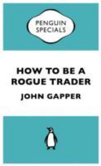 How To Be A Rogue Trader (Penguin Specials)