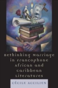 Rethinking Marriage in Francophone African and Caribbean Literatures