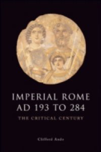 Imperial Rome AD 193 to 284: The Critical Century