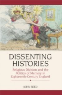 Dissenting Histories: Religious Division and the Politics of Memory in Eighteenth-Century England