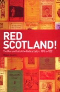 Red Scotland!: The Rise and Fall of the Radical Left, c. 1872 to 1932