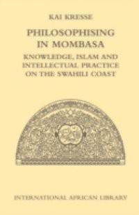 Philosophising in Mombasa: Knowledge, Islam and Intellectual Practice on the Swahili Coast