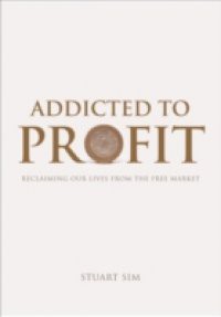 Addicted to Profit: Reclaiming Our Lives from the Free Market