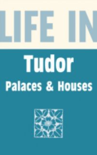 Life in Tudor Palaces & Houses