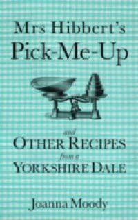 Mrs Hibbert's Pick Me Up and Other Recipies from a Yorkshire Dale
