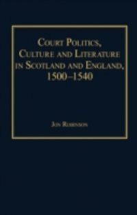 Court Politics, Culture and Literature in Scotland and England, 1500-1540