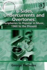 B-Sides, Undercurrents and Overtones: Peripheries to Popular in Music, 1960 to the Present