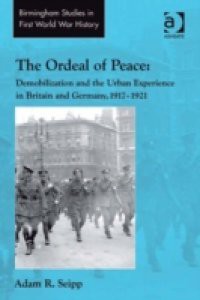 Ordeal of Peace: Demobilization and the Urban Experience in Britain and Germany, 1917-1921