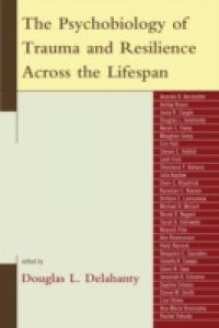 Psychobiology of Trauma and Resilience Across the Lifespan