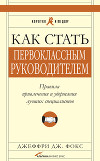 Как стать первоклассным руководителем: Правила привлечения и удержания лучших специалистов
