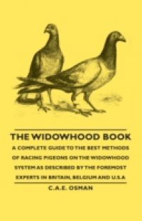 Widowhood Book – A Complete Guide to the Best Methods of Racing Pigeons on the Widowhood System as Described by the Foremost Experts in Britain, B