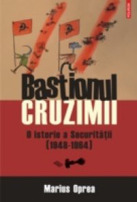 Bastionul cruzimii. O istorie a Securitatii (1948-1964) (Romanian edition)