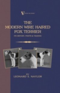 Modern Wire Haired Fox Terrier – Its History, Points & Training (A Vintage Dog Books Breed Classic)