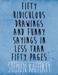 Fifty Ridiculous Drawings and Funny Sayings In Less Than Fifty Pages