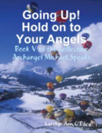 Going Up! Hold on to Your Angels: Book V of the Collection Archangel Michael Speaks