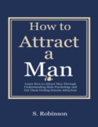 How to a Attract a Man – Learn How to Attract Men Through Understanding Male Psychology and Get Them Feeling Intense Attraction