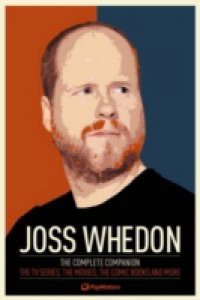 Joss Whedon: The Complete Companion