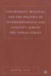 Government, Business, and the Politics of Interdependence and Conflict across the Taiwan Strait