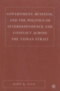 Government, Business, and the Politics of Interdependence and Conflict across the Taiwan Strait