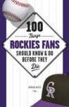 100 Things Rockies Fans Should Know & Do Before They Die