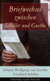 Briefwechsel zwischen Schiller und Goethe (Vollstandige Ausgabe: Band 1&2)